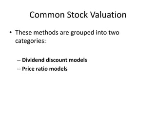 Common Stock Valuation
• These methods are grouped into two
categories:
– Dividend discount models
– Price ratio models

 