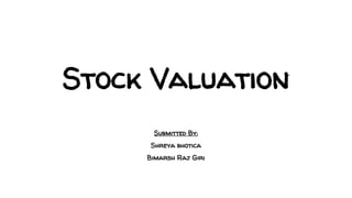 Stock Valuation
Submitted By:
Shreya bhotica
Bimarsh Raj Giri
 