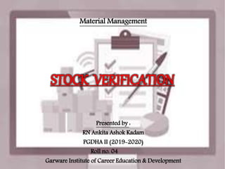 Presented by :
RN Ankita Ashok Kadam
PGDHA II (2019-2020)
Roll no. 04
Garware Institute of Career Education & Development
STOCK VERIFICATION
Material Management
 