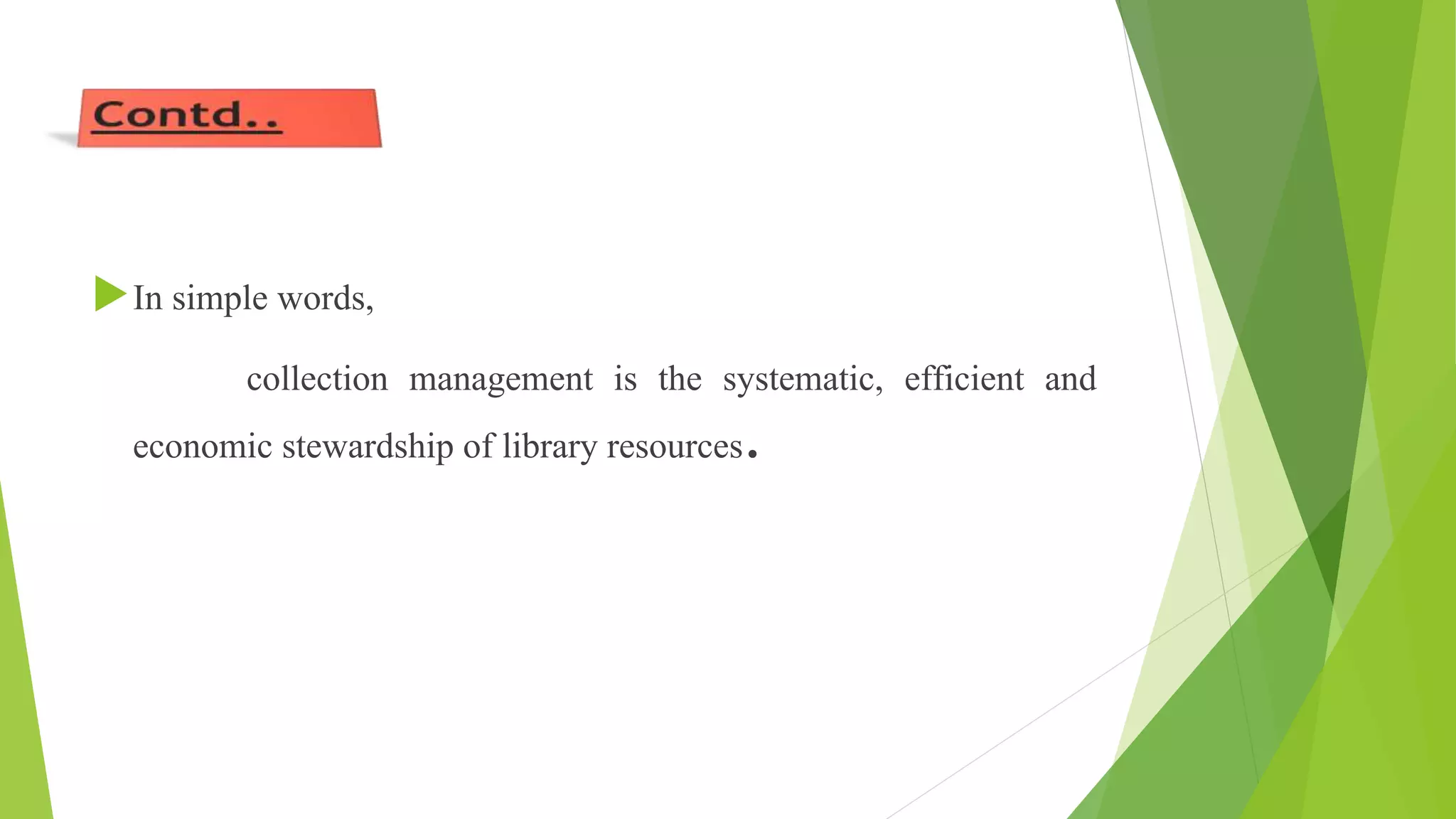 In simple words,
collection management is the systematic, efficient and
economic stewardship of library resources.
 