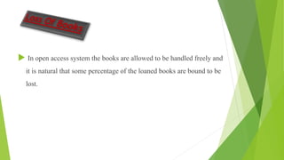  In open access system the books are allowed to be handled freely and
it is natural that some percentage of the loaned books are bound to be
lost.
 