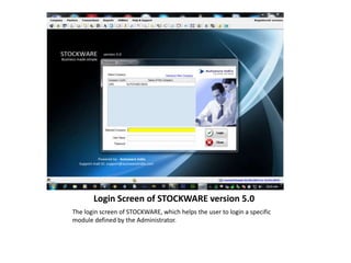 Login Screen of STOCKWARE version 5.0
The login screen of STOCKWARE, which helps the user to login a specific
module defined by the Administrator.
 