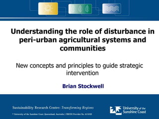 Understanding the role of disturbance in
peri-urban agricultural systems and
communities
New concepts and principles to guide strategic
intervention
Brian Stockwell

 
