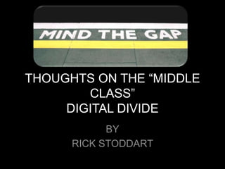 THOUGHTS ON THE “MIDDLE
        CLASS”
     DIGITAL DIVIDE
            BY
      RICK STODDART
 