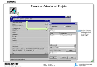 Data: 22.04.14
Arquivo: STOE_01P.14
SIMATIC S7
Siemens AG 1999. All rights reserved.
Conhecimento em Automação
Training Center
Exercício: Criando um Projeto
Inserir o nome
do projeto aqui
e confirmar
com "OK"
 