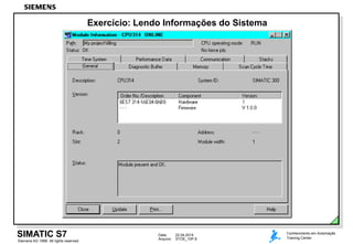 Data: 22.04.2014
Arquivo: STOE_10P.8
SIMATIC S7
Siemens AG 1999. All rights reserved.
Conhecimento em Automação
Training Center
Exercício: Lendo Informações do Sistema
 