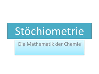 Stöchiometrie
Die Mathematik der Chemie
 