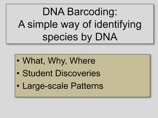 DNA Barcoding:
A simple way of identifying
species by DNA
Mark Y. Stoeckle, M.D.
Program for the Human Environment
The Rockefeller University
• What, Why, Where
• Student Discoveries
• Large-scale Patterns
 
