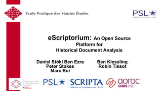 eScriptorium: An Open Source
Platform for
Historical Document Analysis
Daniel Stökl Ben Ezra
Peter Stokes
Marc Bui
Ben Kie...