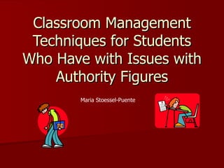 Classroom Management Techniques for Students Who Have with Issues with Authority Figures Maria Stoessel-Puente 