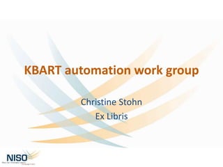 KBART automation work group
Christine Stohn
Ex Libris
 