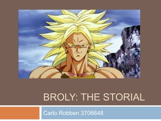 BROLY: THE STORIAL
Carlo Robben 3706648

 