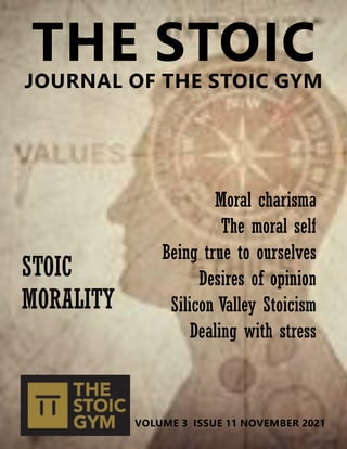 STOIC
MORALITY
Moral charisma
The moral self
Being true to ourselves
Desires of opinion
Silicon Valley Stoicism
Dealing with stress
THE STOIC
JOURNAL OF THE STOIC GYM
VOLUME 3 ISSUE 11 NOVEMBER 2021
 