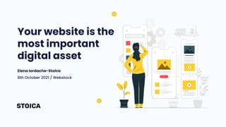 Your website is the
most important
digital asset
Elena Iordache-Stoica
8th October 2021 / Webstock
 