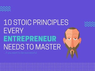 10STOICPRINCIPLES
EVERY 
ENTREPRENEUR
NEEDSTOMASTER... if you want to be successful
 