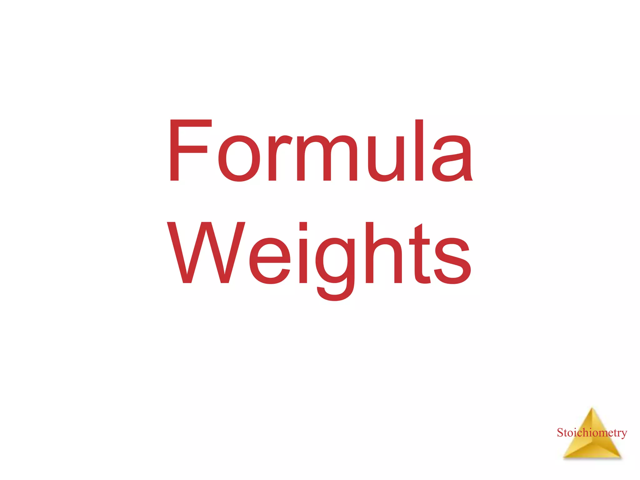 Stoichiometry
Formula
Weights
 