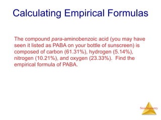 Stoichiometry
Calculating Empirical Formulas
The compound para-aminobenzoic acid (you may have
seen it listed as PABA on y...