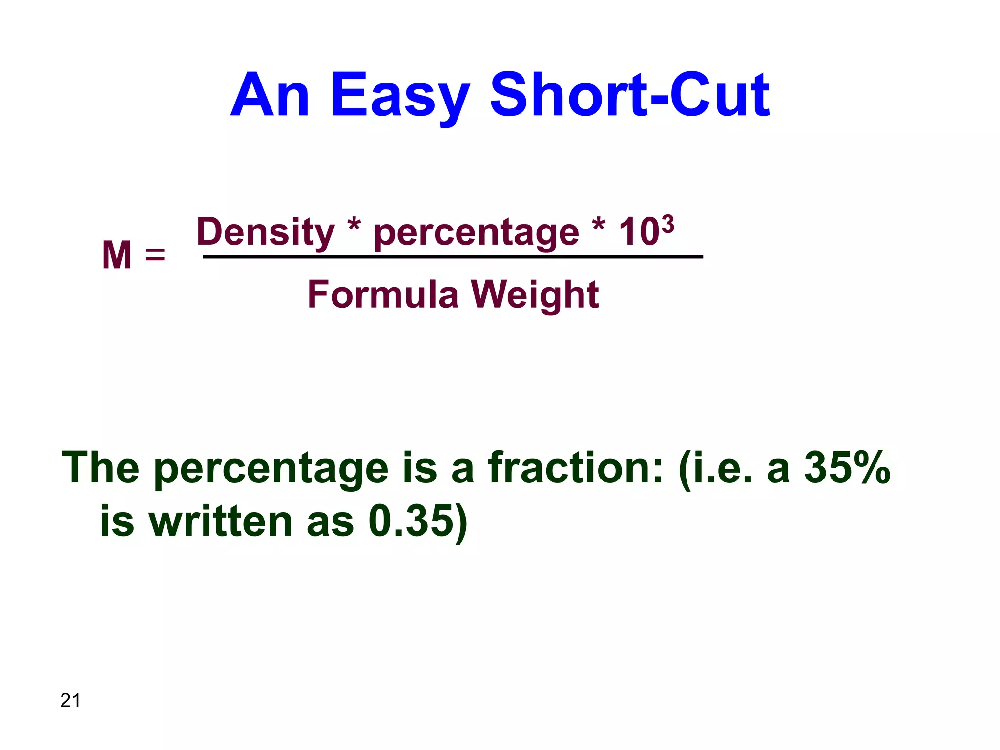 21
An Easy Short-Cut
The percentage is a fraction: (i.e. a 35%
is written as 0.35)
Density * percentage * 103
Formula Weight
M =
 