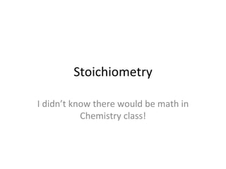Stoichiometry I didn’t know there would be math in Chemistry class! 