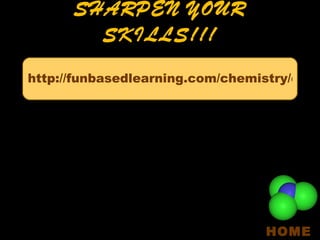 SHARPEN YOUR SKILLS!!! HOME http://funbasedlearning.com/chemistry/chemBalancer/default.htm 
