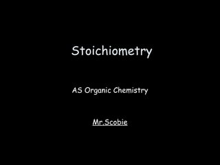 Stoichiometry 
AS Organic Chemistry 
Mr.Scobie 
 