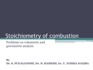 Stoichiometry of combustion
Problems on volumetric and
gravimetric analysis
By
Dr. S. PUGALENDHI, Dr. D. RAMESH, Er. T. AYISHA NAZIBA
 