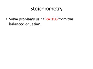 Stoichiometry
• Solve problems using RATIOS from the
balanced equation.
 