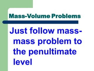 Just follow mass-
mass problem to
the penultimate
level
Mass-Volume Problems
 