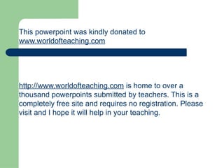 This powerpoint was kindly donated to
www.worldofteaching.com
http://www.worldofteaching.com is home to over a
thousand powerpoints submitted by teachers. This is a
completely free site and requires no registration. Please
visit and I hope it will help in your teaching.
 