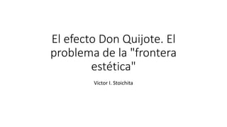 El efecto Don Quijote. El
problema de la "frontera
estética"
Victor I. Stoichita
 