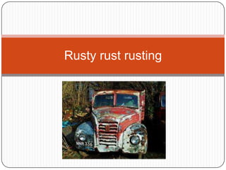 Rusty rust rusting
 