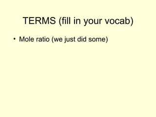 TERMS (fill in your vocab)
• Mole ratio (we just did some)
 