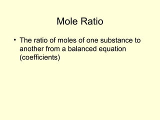 Mole Ratio
• The ratio of moles of one substance to
another from a balanced equation
(coefficients)
 