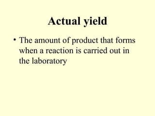 Actual yield
• The amount of product that forms
when a reaction is carried out in
the laboratory
 