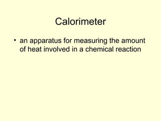 Calorimeter
• an apparatus for measuring the amount
of heat involved in a chemical reaction
 