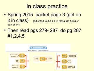 In class practice
• Spring 2015 packet page 3 (get on
it in class) (adjusted to did # 4 in class, do 1-3 & 2nd
part of #4)
• Then read pgs 279- 287 do pg 287
#1,2,4,5
 