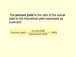 The percent yield is the ratio of the actual
yield to the theoretical yield expressed as
a percent.
 