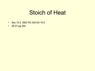 Stoich of Heat
• Sec 10.3 SEE PG 334 EX 10.5
• 29-31 pg 354
 