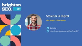 Stoicism in Digital
Alex Wright | Clicky Media
https://www.slideshare.net/AlexWright84/
@Wrighty__
 