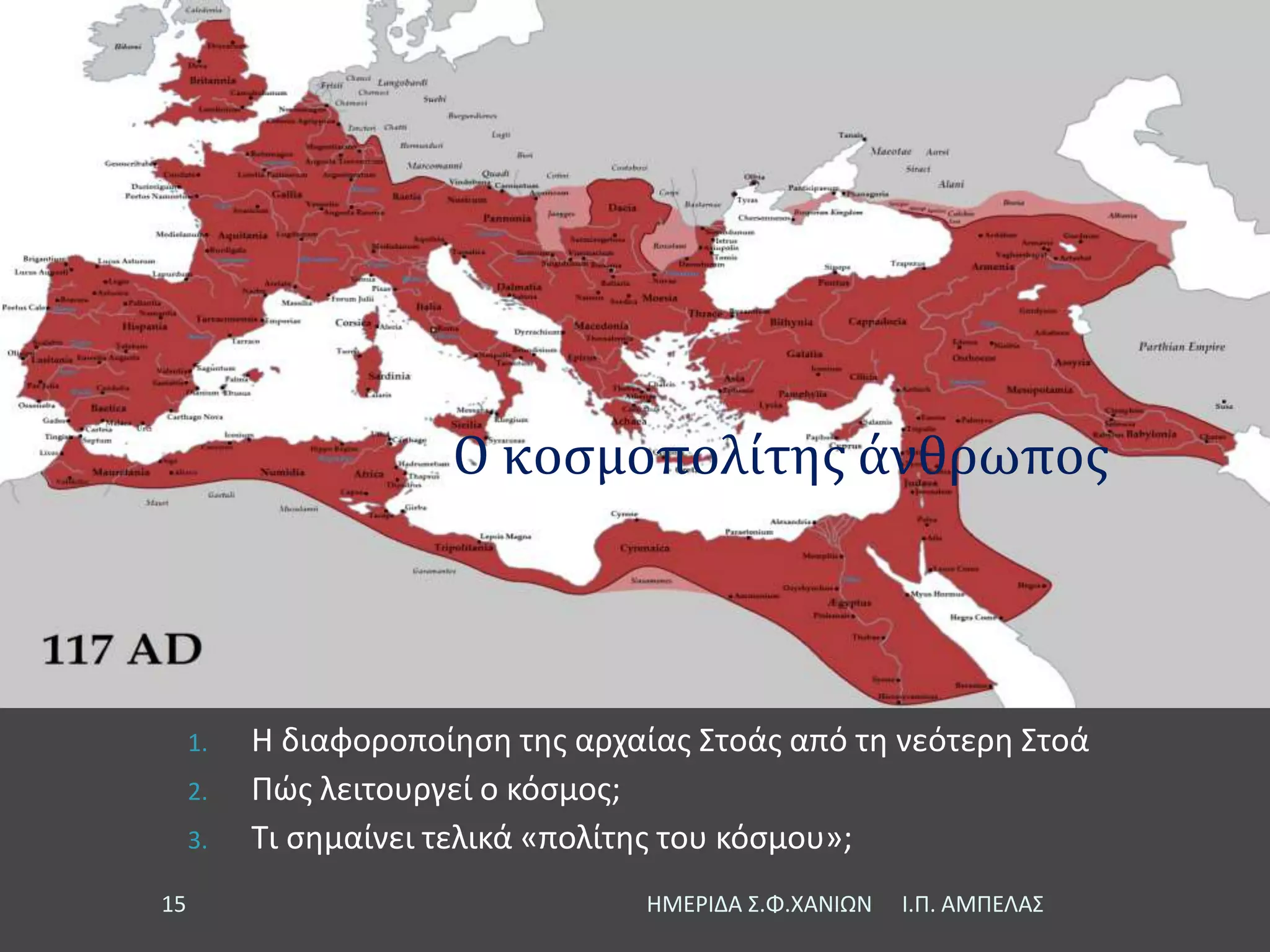Ο κοσμοπολίτης άνθρωπος
1. Η διαφοροποίηση της αρχαίας Στοάς από τη νεότερη Στοά
2. Πώς λειτουργεί ο κόσμος;
3. Τι σημαίνει τελικά «πολίτης του κόσμου»;
Ι.Π. ΑΜΠΕΛΑΣΗΜΕΡΙΔΑ Σ.Φ.ΧΑΝΙΩΝ15
 