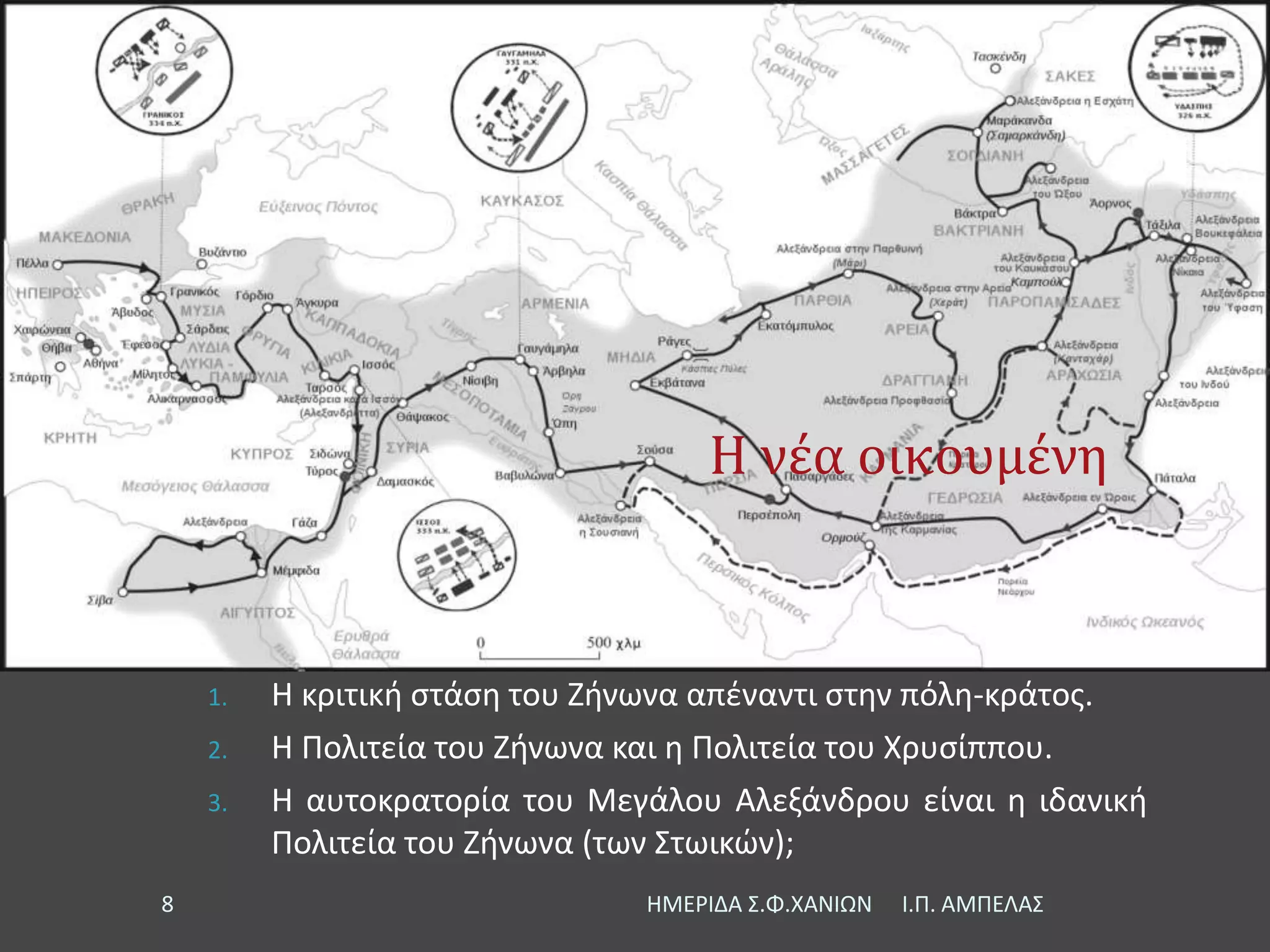 Η νέα οικουμένη
1. Η κριτική στάση του Ζήνωνα απέναντι στην πόλη-κράτος.
2. Η Πολιτεία του Ζήνωνα και η Πολιτεία του Χρυσίππου.
3. Η αυτοκρατορία του Μεγάλου Αλεξάνδρου είναι η ιδανική
Πολιτεία του Ζήνωνα (των Στωικών);
Ι.Π. ΑΜΠΕΛΑΣΗΜΕΡΙΔΑ Σ.Φ.ΧΑΝΙΩΝ8
 