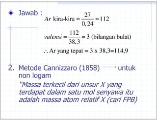 ;7                       27
              Ar kira-kira ≈       ≈ 112
                             0, 24
                        112
              valensi =      ≈ 3 (bilangan bulat)
                        38,3
              ∴ Ar yang tepat = 3 x 38,3=114,9

04            6     3
                    3       "&(8(*

     2             /                 A1
          ,                           17
                                     A"/ B *
                                          +
 