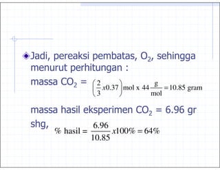 ; %,             ,          % 0%
         ,
     6   0   C   2                 g
                   x0.37 mol x 44     = 10.85 gram
                 3                mol

                 ,           6   0   C :4:
                                        -
 %           6.96
  % hasil =       x100% = 64%
            10.85
 