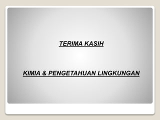 TERIMA KASIH 
KIMIA & PENGETAHUAN LINGKUNGAN 
