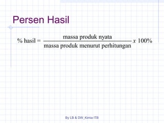 Persen Hasil 
% hasil = massa produk nyata 100% 
massa produk menurut perhitungan 
By LB & DW_Kimia ITB 
x 
 