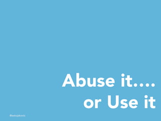 Abuse it…. 
or Use it 
@estojakovic 
 
