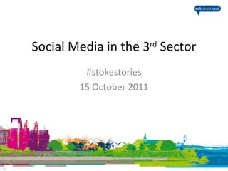 Social Media in the 3 rd  Sector #stokestories 15 October 2011 