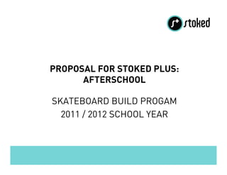 PROPOSAL FOR STOKED PLUS:
      AFTERSCHOOL

SKATEBOARD BUILD PROGAM
  2011 / 2012 SCHOOL YEAR
 
