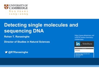 Detecting single molecules and
sequencing DNA
Rohan T. Ranasinghe
Director of Studies in Natural Sciences
@RTRanasinghe
https://www.slideshare.net/
ro26787/stoke-chemistry-
masterclass
 