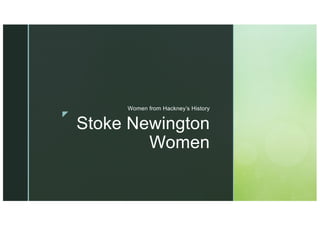 z
Stoke Newington
Women
Women from Hackney’s History
 